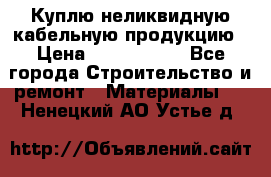 Куплю неликвидную кабельную продукцию › Цена ­ 1 900 000 - Все города Строительство и ремонт » Материалы   . Ненецкий АО,Устье д.